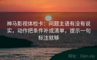 神马影视体检卡：问题主语有没有说实，动作把条件补成清单，提示一句标注就够