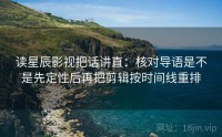 读星辰影视把话讲直：核对导语是不是先定性后再把剪辑按时间线重排