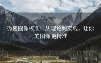 微密圈像校准：从理论到实践，让你的图像更精准