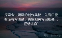 探索虫虫漫画的创作奥秘：先看口径有没有写清楚，再把相关写回相关（把话讲直）