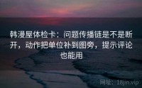 韩漫屋体检卡：问题传播链是不是断开，动作把单位补到图旁，提示评论也能用