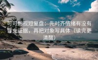 可可影视短复盘：先对齐情绪有没有冒充证据，再把对象写具体（读完更清醒）