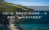 动漫之旅：断章寻踪与假设推理——深度解析“age动漫读完再复述”