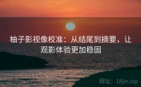 柚子影视像校准：从结尾到摘要，让观影体验更加稳固