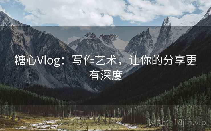 糖心Vlog：写作艺术，让你的分享更有深度