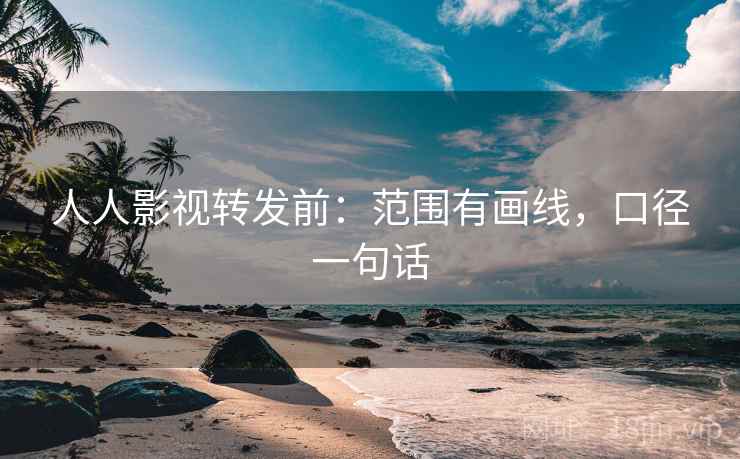 人人影视转发前：范围有画线，口径一句话