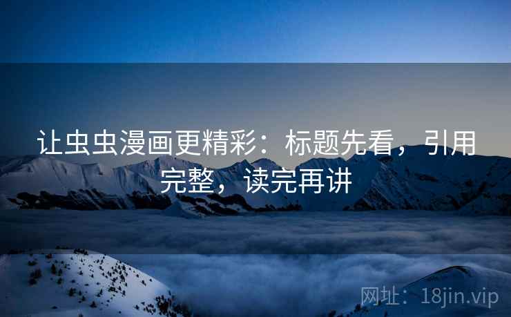 让虫虫漫画更精彩：标题先看，引用完整，读完再讲