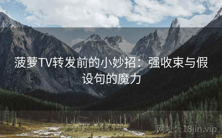 菠萝TV转发前的小妙招：强收束与假设句的魔力