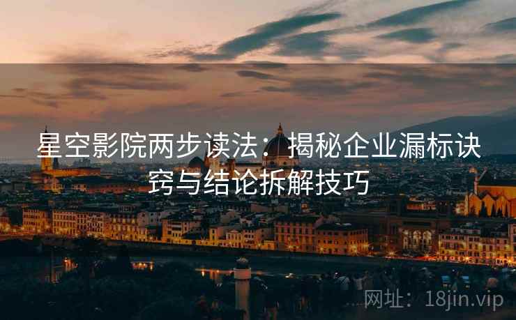 星空影院两步读法:揭秘企业漏标诀窍与结论拆解技巧 星空影院两步读法:揭秘企业漏标诀窍与结论拆解技巧
