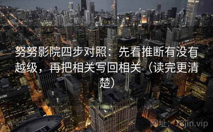 努努影院四步对照:先看推断有没有越级,再把相关写回相关(读完更清楚) 努努影院四步对照:先看推断有没有越级,再把相关写回相关(读完更清楚)