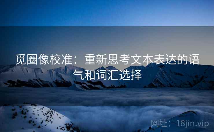 觅圈像校准：重新思考文本表达的语气和词汇选择