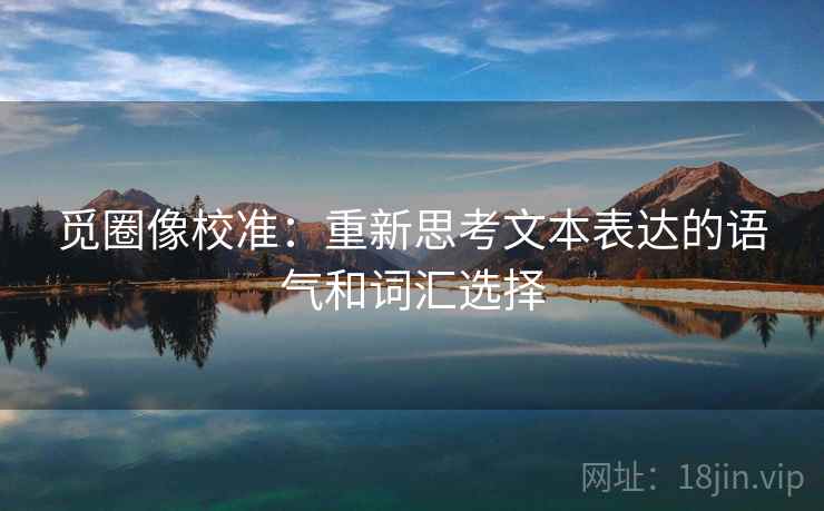 觅圈像校准：重新思考文本表达的语气和词汇选择
