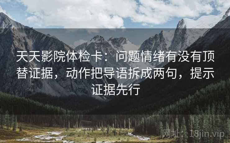 天天影院体检卡:问题情绪有没有顶替证据,动作把导语拆成两句,提示证据先行 天天影院体检卡:问题情绪有没有顶替证据,动作把导语拆成两句,提示证据先行