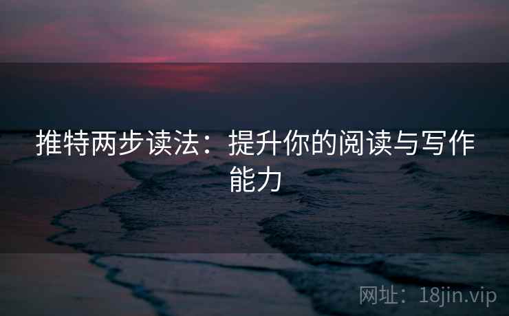 推特两步读法:提升你的阅读与写作能力 推特两步读法:提升你的阅读与写作能力