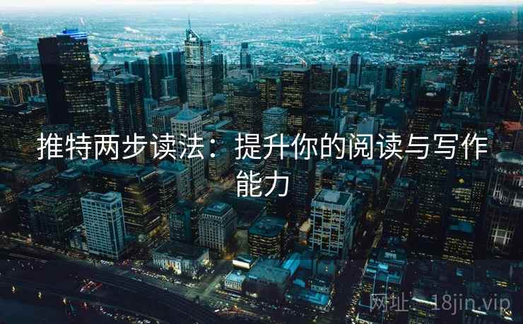 推特两步读法:提升你的阅读与写作能力 推特两步读法:提升你的阅读与写作能力