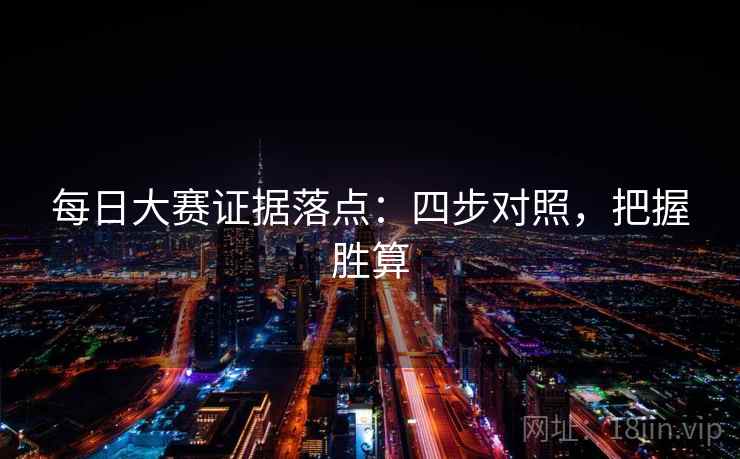 每日大赛证据落点:四步对照,把握胜算 每日大赛证据落点:四步对照,把握胜算