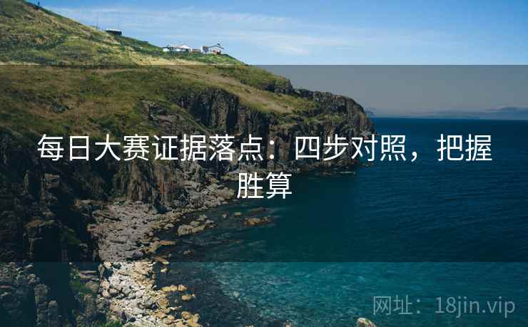 每日大赛证据落点:四步对照,把握胜算 每日大赛证据落点:四步对照,把握胜算