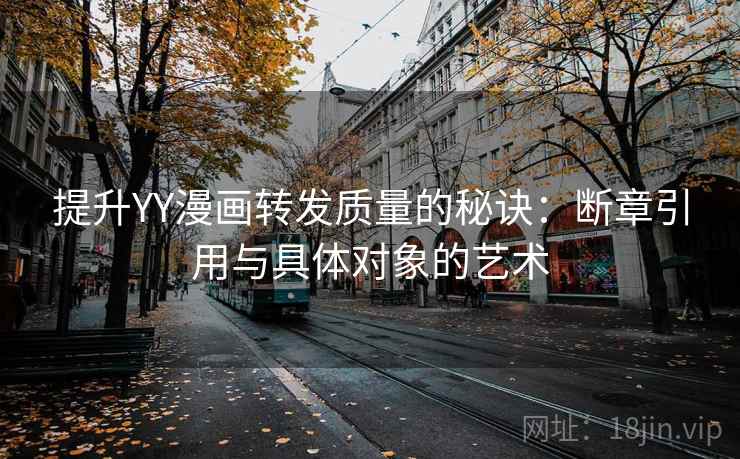 提升YY漫画转发质量的秘诀:断章引用与具体对象的艺术 提升YY漫画转发质量的秘诀:断章引用与具体对象的艺术