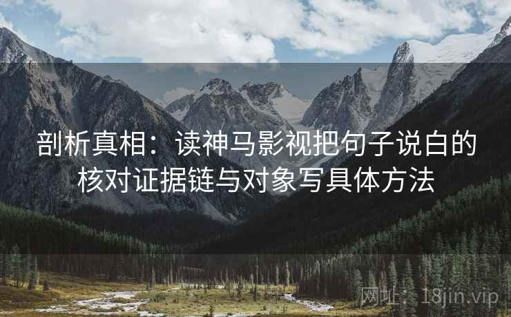 剖析真相：读神马影视把句子说白的核对证据链与对象写具体方法