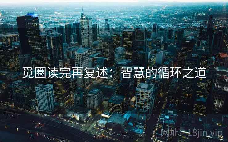 觅圈读完再复述：智慧的循环之道