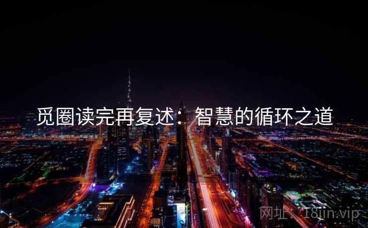 觅圈读完再复述：智慧的循环之道