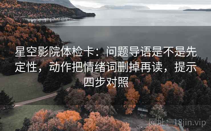 星空影院体检卡:问题导语是不是先定性,动作把情绪词删掉再读,提示四步对照 星空影院体检卡:问题导语是不是先定性,动作把情绪词删掉再读,提示四步对照