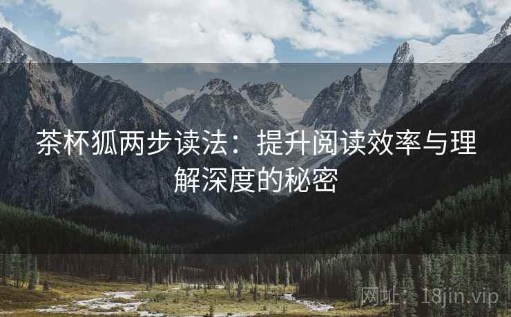 茶杯狐两步读法:提升阅读效率与理解深度的秘密 茶杯狐两步读法:提升阅读效率与理解深度的秘密