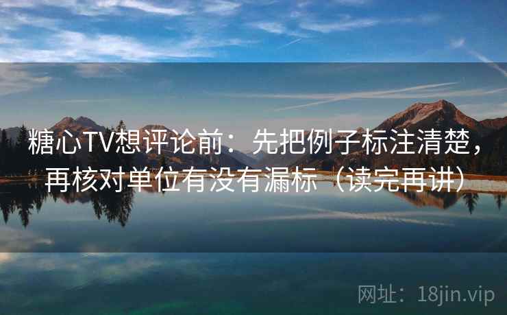 糖心TV想评论前:先把例子标注清楚,再核对单位有没有漏标(读完再讲) 糖心TV想评论前:先把例子标注清楚,再核对单位有没有漏标(读完再讲)