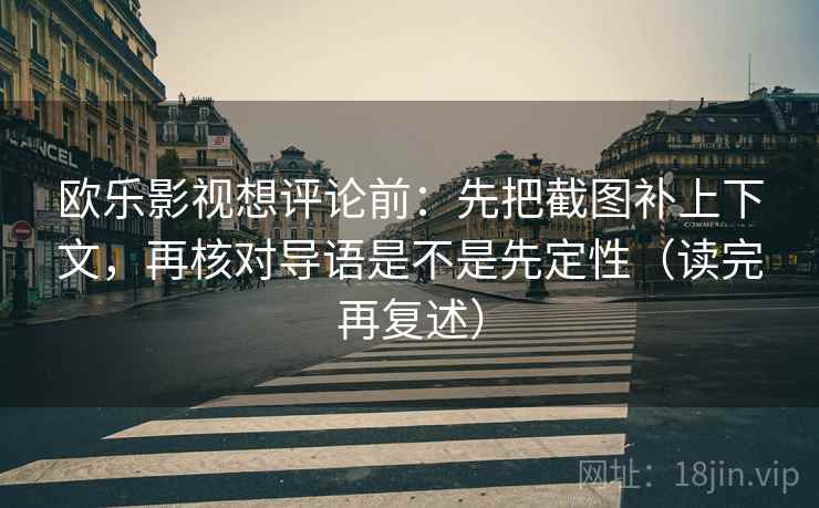 欧乐影视想评论前：先把截图补上下文，再核对导语是不是先定性（读完再复述）
