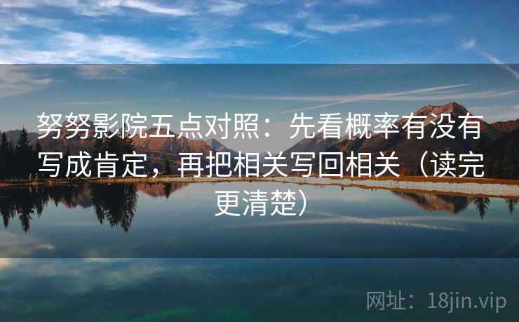 努努影院五点对照:先看概率有没有写成肯定,再把相关写回相关(读完更清楚) 努努影院五点对照:先看概率有没有写成肯定,再把相关写回相关(读完更清楚)