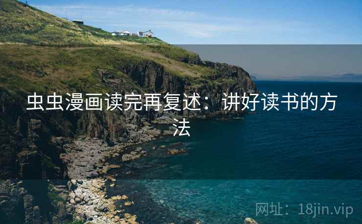 虫虫漫画读完再复述：讲好读书的方法