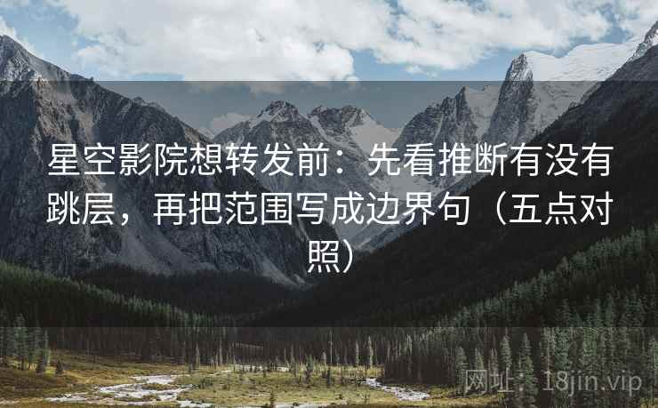 星空影院想转发前:先看推断有没有跳层,再把范围写成边界句(五点对照) 星空影院想转发前:先看推断有没有跳层,再把范围写成边界句(五点对照)