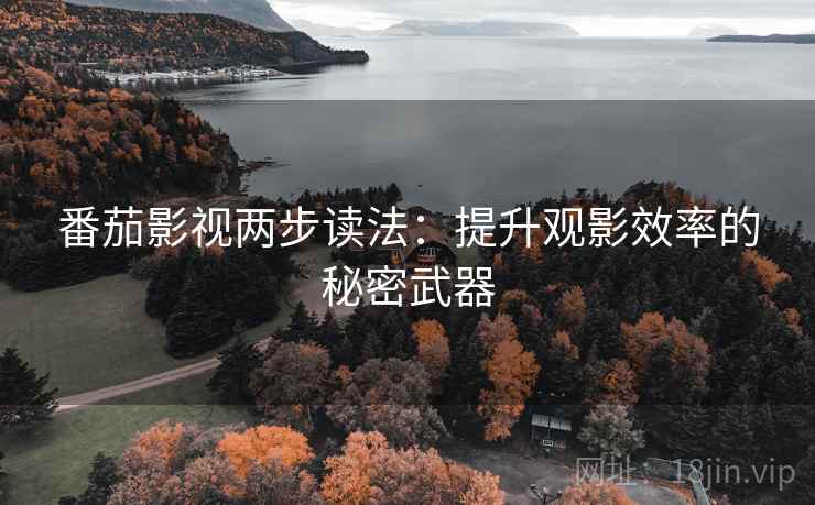 番茄影视两步读法:提升观影效率的秘密武器 番茄影视两步读法:提升观影效率的秘密武器