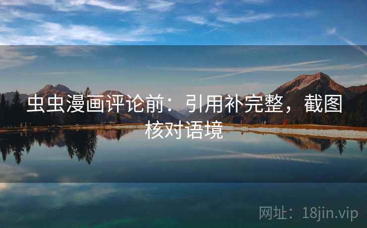 虫虫漫画评论前:引用补完整,截图核对语境 虫虫漫画评论前:引用补完整,截图核对语境