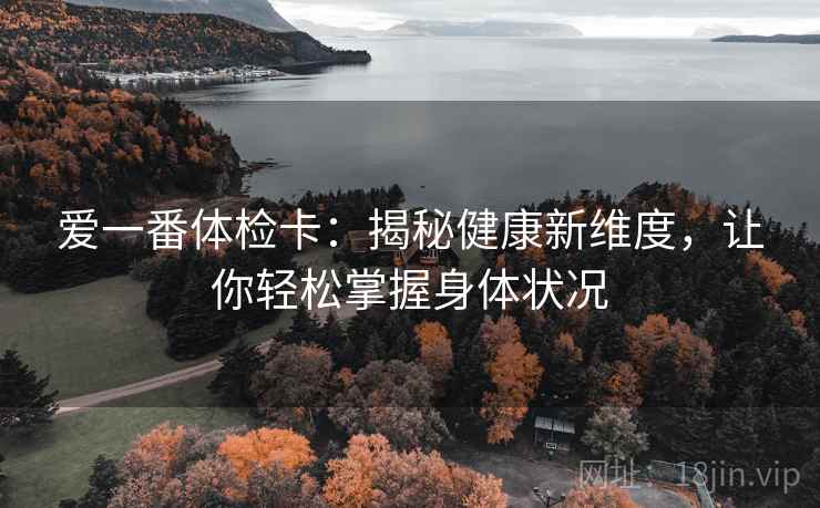 爱一番体检卡：揭秘健康新维度，让你轻松掌握身体状况