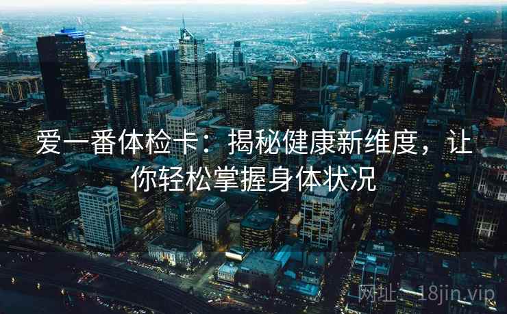 爱一番体检卡：揭秘健康新维度，让你轻松掌握身体状况