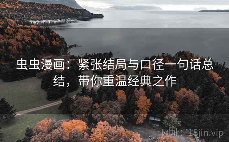 虫虫漫画:紧张结局与口径一句话总结,带你重温经典之作 虫虫漫画:紧张结局与口径一句话总结,带你重温经典之作