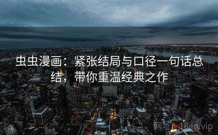 虫虫漫画:紧张结局与口径一句话总结,带你重温经典之作 虫虫漫画:紧张结局与口径一句话总结,带你重温经典之作