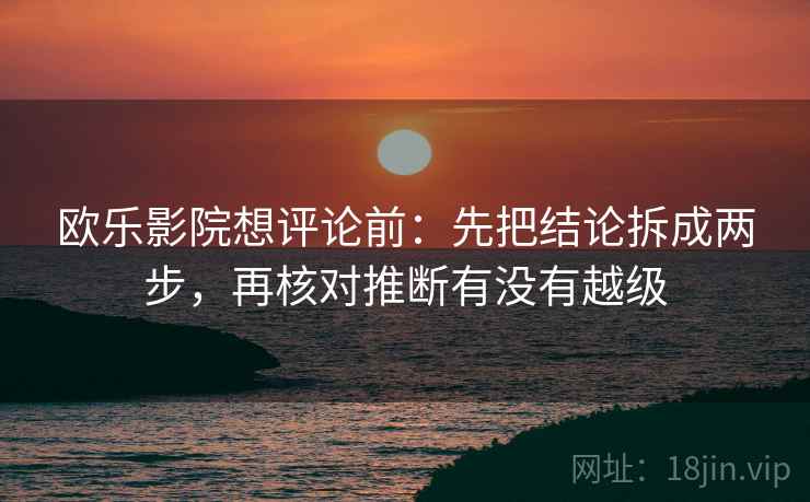 欧乐影院想评论前:先把结论拆成两步,再核对推断有没有越级 欧乐影院想评论前:先把结论拆成两步,再核对推断有没有越级