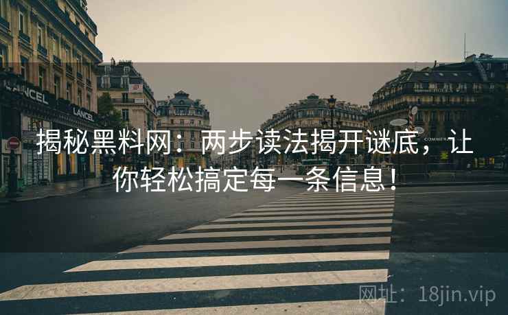 揭秘黑料网:两步读法揭开谜底,让你轻松搞定每一条信息! 揭秘黑料网:两步读法揭开谜底,让你轻松搞定每一条信息!