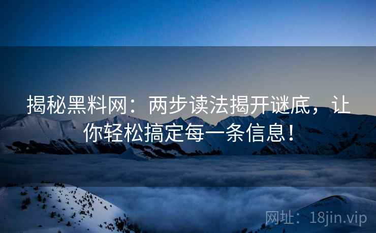 揭秘黑料网:两步读法揭开谜底,让你轻松搞定每一条信息! 揭秘黑料网:两步读法揭开谜底,让你轻松搞定每一条信息!