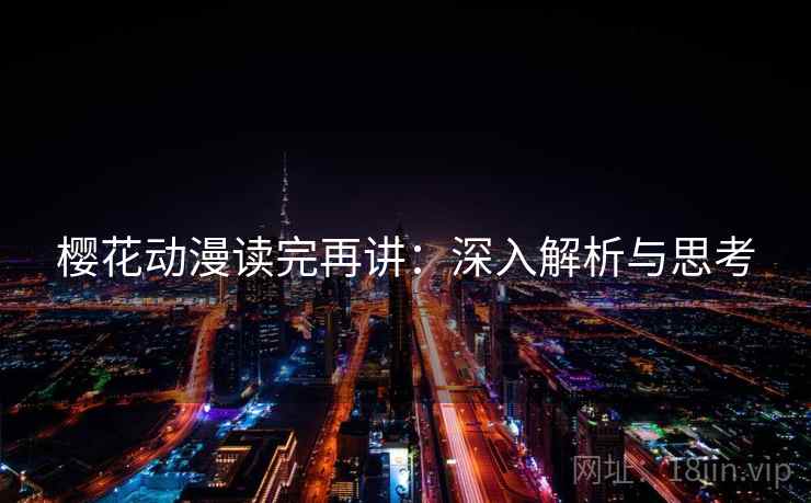 樱花动漫读完再讲:深入解析与思考 樱花动漫读完再讲:深入解析与思考