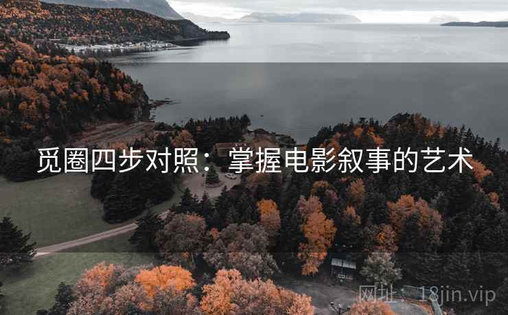 觅圈四步对照:掌握电影叙事的艺术 觅圈四步对照:掌握电影叙事的艺术