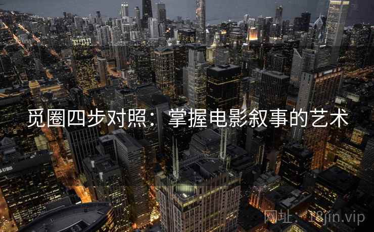 觅圈四步对照:掌握电影叙事的艺术 觅圈四步对照:掌握电影叙事的艺术