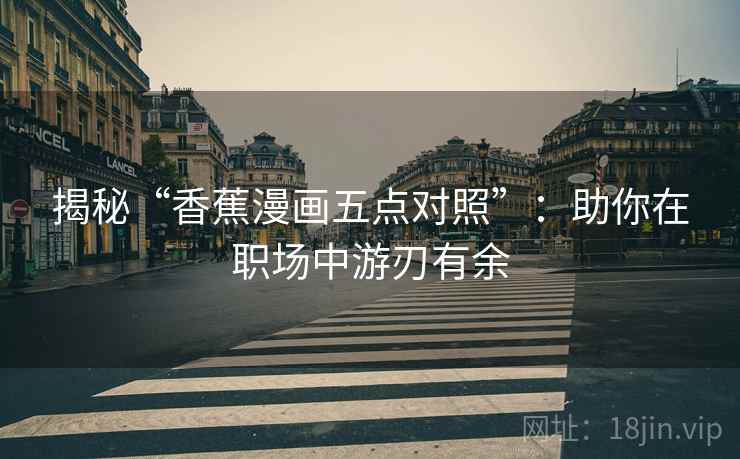 揭秘“香蕉漫画五点对照”:助你在职场中游刃有余 揭秘“香蕉漫画五点对照”:助你在职场中游刃有余