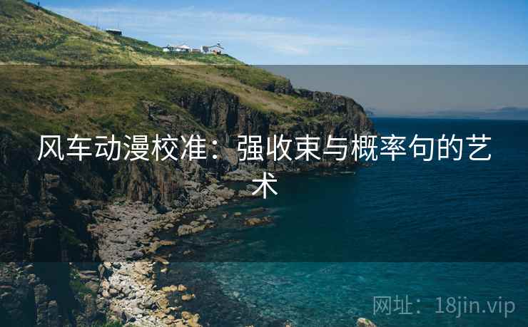 风车动漫校准:强收束与概率句的艺术 风车动漫校准:强收束与概率句的艺术