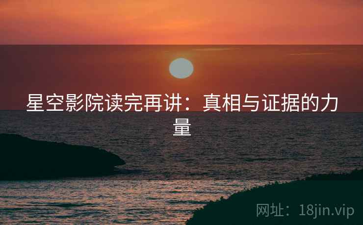 星空影院读完再讲:真相与证据的力量 星空影院读完再讲:真相与证据的力量