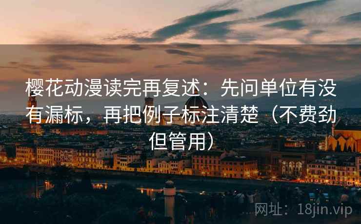 樱花动漫读完再复述：先问单位有没有漏标，再把例子标注清楚（不费劲但管用）