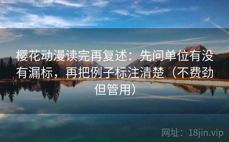 樱花动漫读完再复述：先问单位有没有漏标，再把例子标注清楚（不费劲但管用）