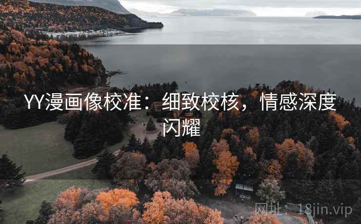 YY漫画像校准:细致校核,情感深度闪耀 YY漫画像校准:细致校核,情感深度闪耀